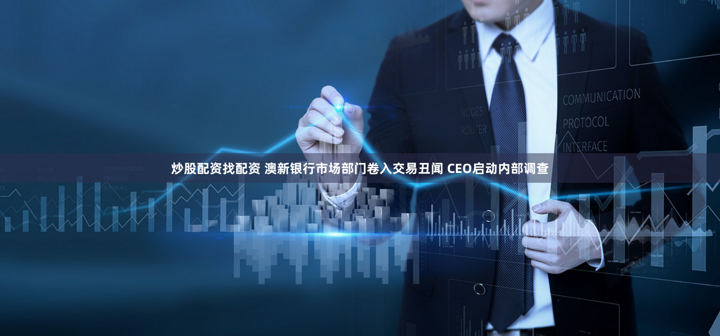 炒股配资找配资 澳新银行市场部门卷入交易丑闻 CEO启动内部调查