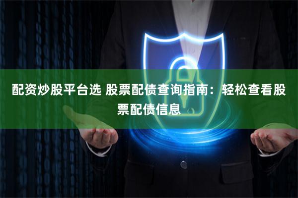 配资炒股平台选 股票配债查询指南：轻松查看股票配债信息