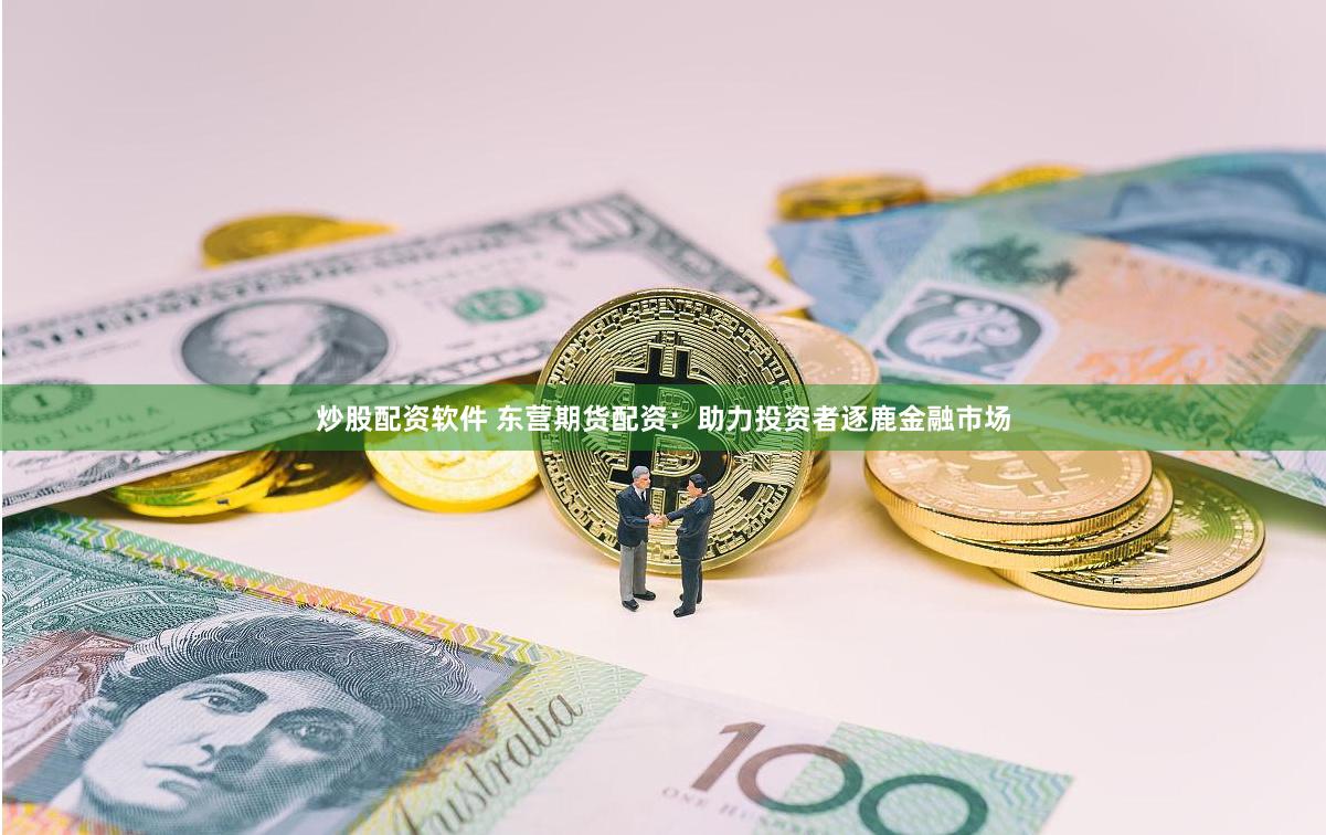 炒股配资软件 东营期货配资：助力投资者逐鹿金融市场