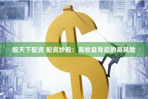 股天下配资 配资炒股：高收益背后的高风险