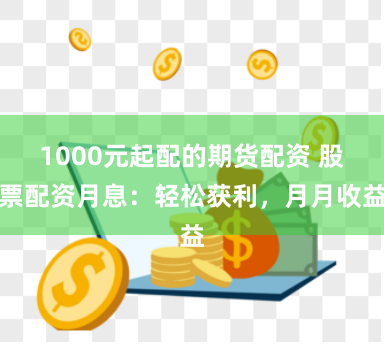 1000元起配的期货配资 股票配资月息：轻松获利，月月收益