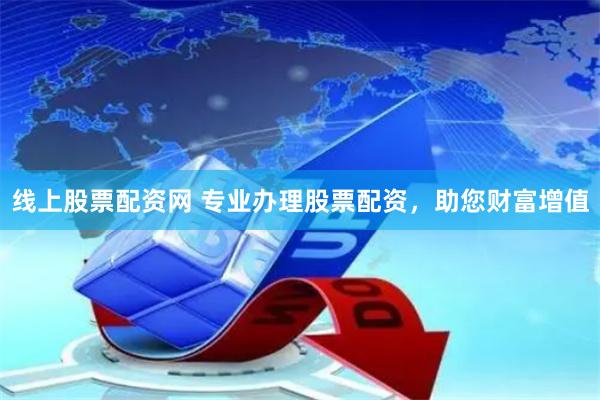 线上股票配资网 专业办理股票配资，助您财富增值