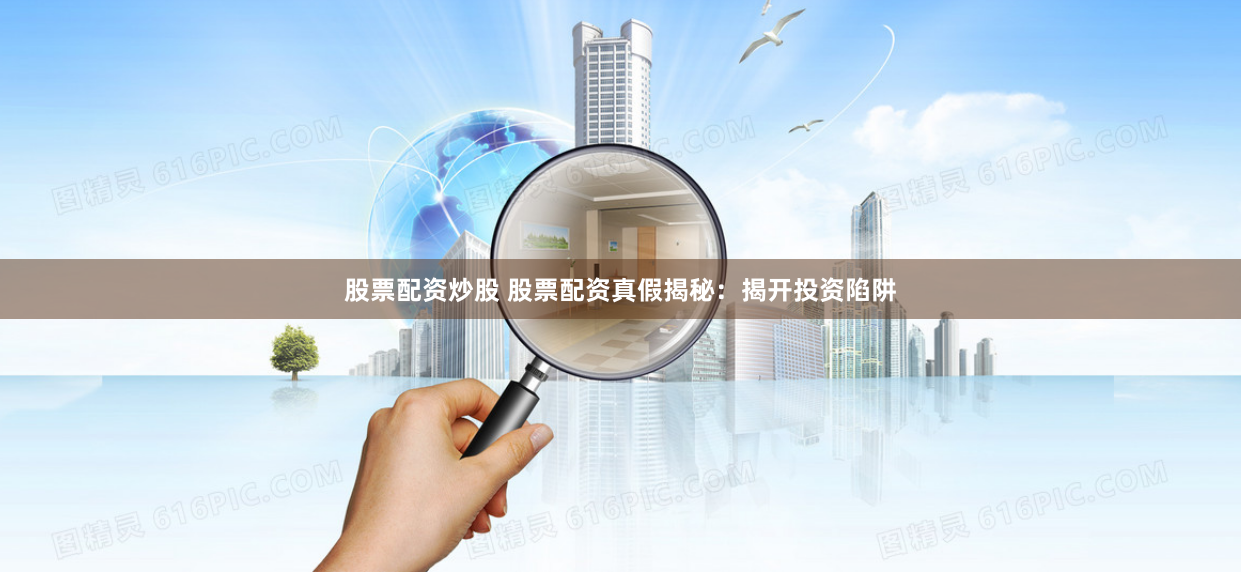 股票配资炒股 股票配资真假揭秘：揭开投资陷阱