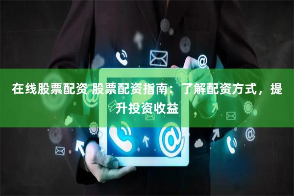 在线股票配资 股票配资指南：了解配资方式，提升投资收益