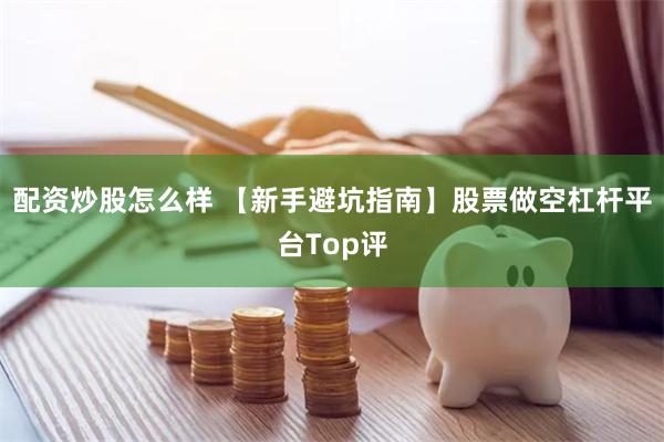 配资炒股怎么样 【新手避坑指南】股票做空杠杆平台Top评