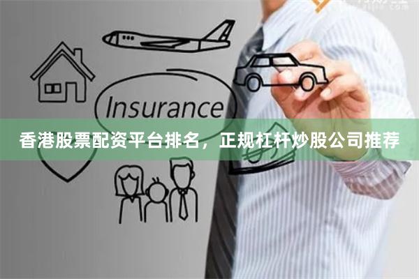 香港股票配资平台排名，正规杠杆炒股公司推荐