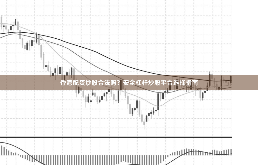 香港配资炒股合法吗？安全杠杆炒股平台选择指南