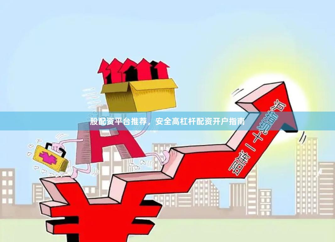 股配资平台推荐，安全高杠杆配资开户指南