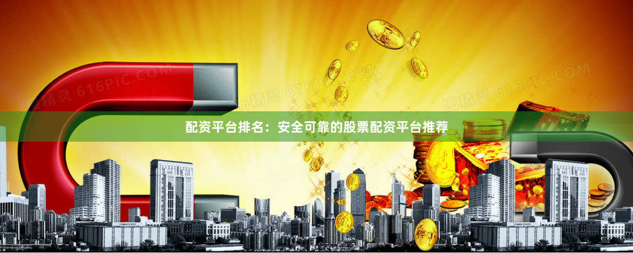 配资平台排名：安全可靠的股票配资平台推荐