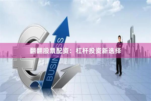 翻翻股票配资：杠杆投资新选择