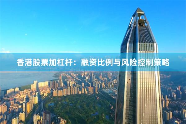 香港股票加杠杆：融资比例与风险控制策略