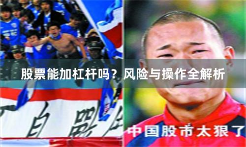 股票能加杠杆吗？风险与操作全解析