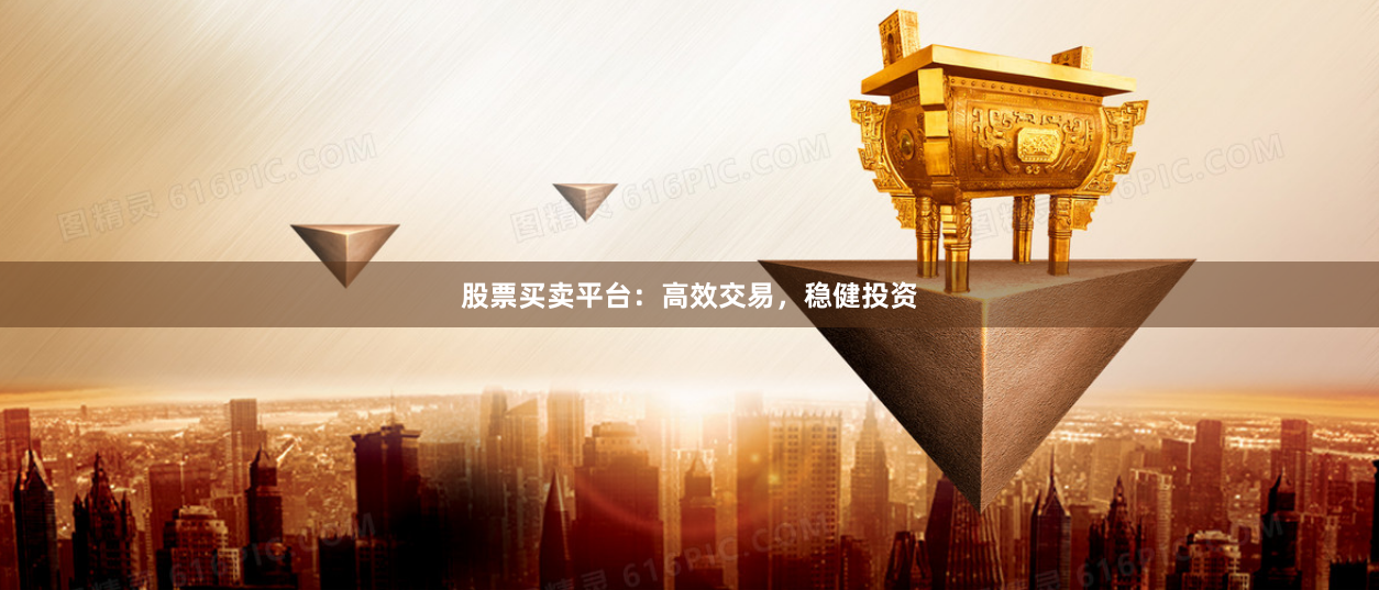 股票买卖平台：高效交易，稳健投资